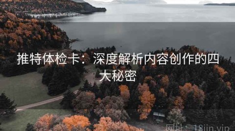 推特体检卡：深度解析内容创作的四大秘密