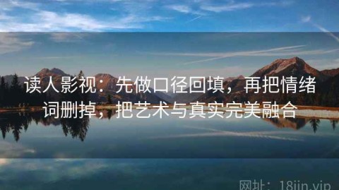 读人影视：先做口径回填，再把情绪词删掉，把艺术与真实完美融合