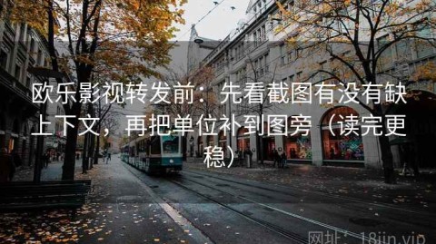 欧乐影视转发前：先看截图有没有缺上下文，再把单位补到图旁（读完更稳）