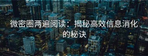 微密圈两遍阅读：揭秘高效信息消化的秘诀