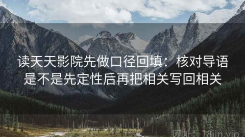 读天天影院先做口径回填：核对导语是不是先定性后再把相关写回相关
