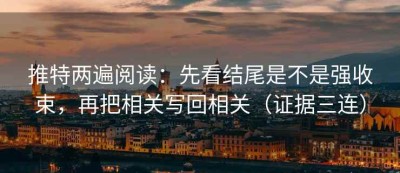 推特两遍阅读：先看结尾是不是强收束，再把相关写回相关（证据三连）