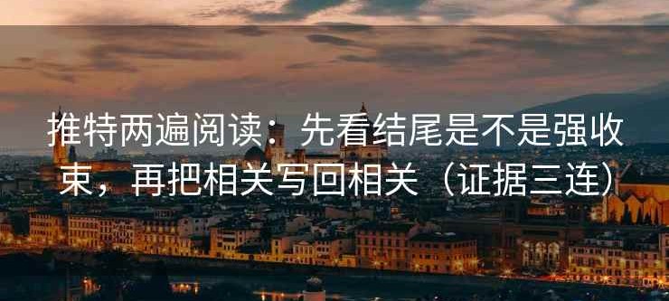 推特两遍阅读：先看结尾是不是强收束，再把相关写回相关（证据三连）