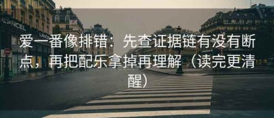 爱一番像排错：先查证据链有没有断点，再把配乐拿掉再理解（读完更清醒）