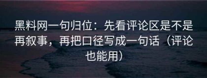 黑料网一句归位：先看评论区是不是再叙事，再把口径写成一句话（评论也能用）