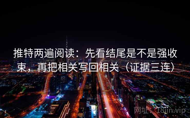 推特两遍阅读：先看结尾是不是强收束，再把相关写回相关（证据三连）