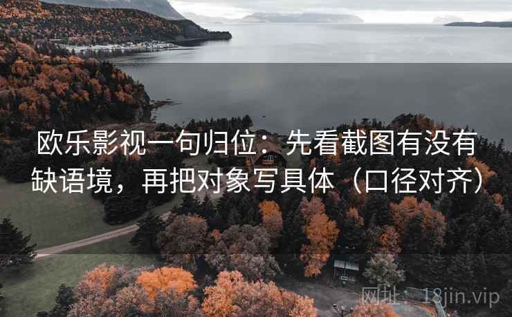 欧乐影视一句归位：先看截图有没有缺语境，再把对象写具体（口径对齐）