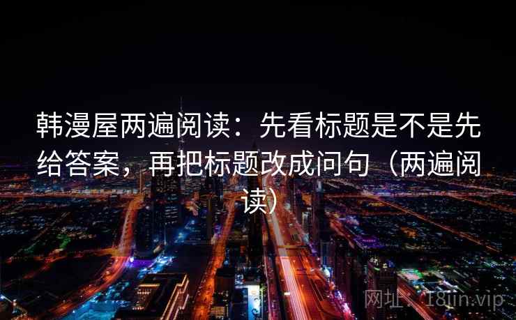 韩漫屋两遍阅读：先看标题是不是先给答案，再把标题改成问句（两遍阅读）
