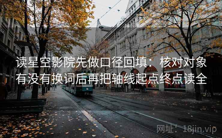 读星空影院先做口径回填：核对对象有没有换词后再把轴线起点终点读全