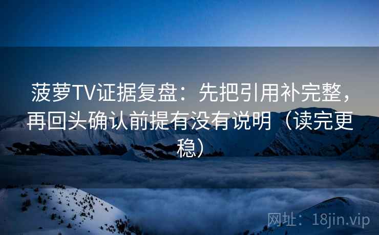 菠萝TV证据复盘：先把引用补完整，再回头确认前提有没有说明（读完更稳）