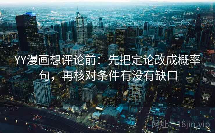 YY漫画想评论前：先把定论改成概率句，再核对条件有没有缺口