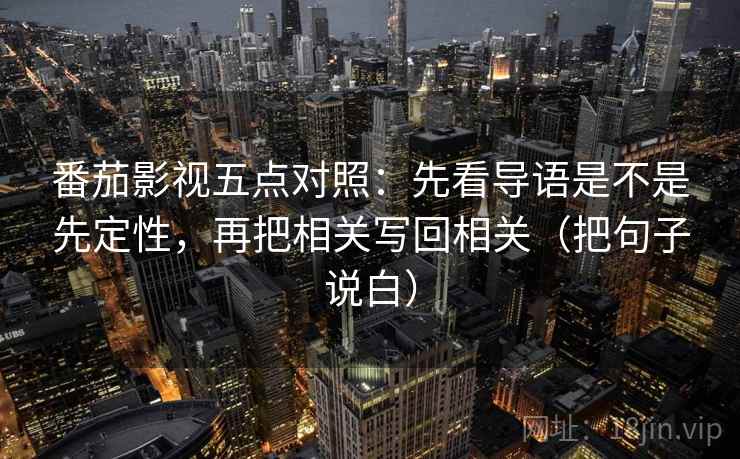 番茄影视五点对照：先看导语是不是先定性，再把相关写回相关（把句子说白）