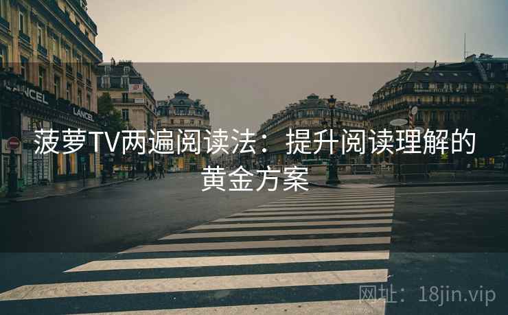 菠萝TV两遍阅读法：提升阅读理解的黄金方案