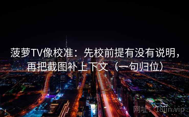 菠萝TV像校准：先校前提有没有说明，再把截图补上下文（一句归位）