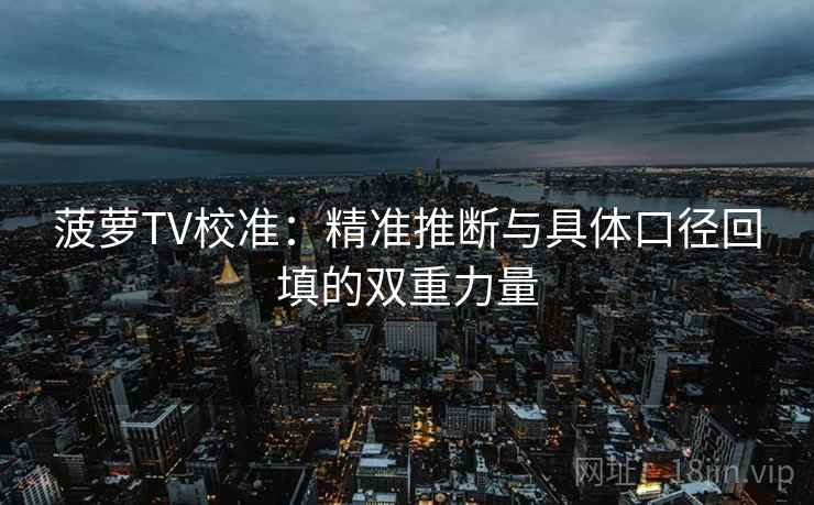 菠萝TV校准：精准推断与具体口径回填的双重力量