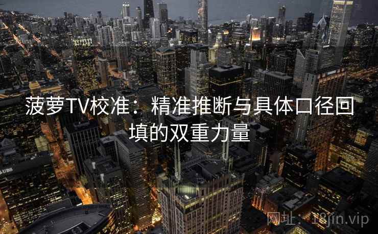 菠萝TV校准：精准推断与具体口径回填的双重力量
