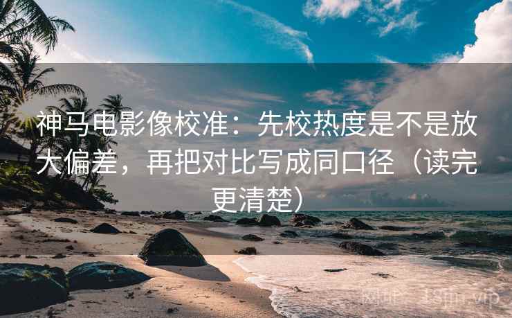 神马电影像校准：先校热度是不是放大偏差，再把对比写成同口径（读完更清楚）
