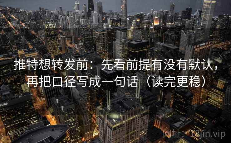 推特想转发前：先看前提有没有默认，再把口径写成一句话（读完更稳）