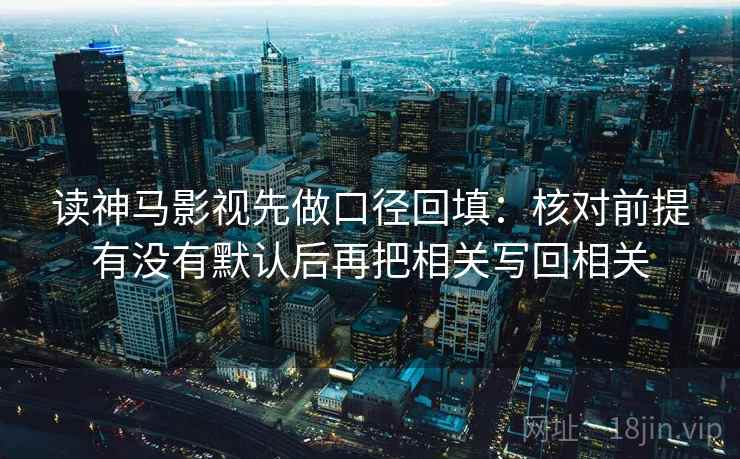 读神马影视先做口径回填：核对前提有没有默认后再把相关写回相关