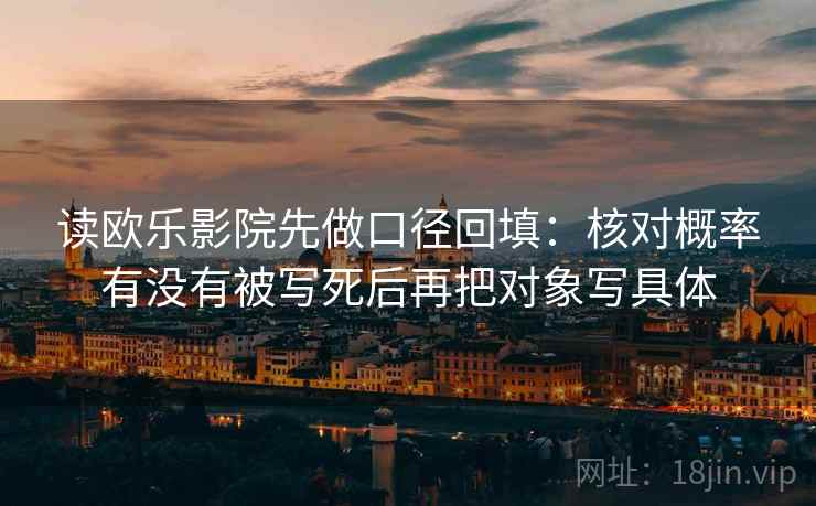 读欧乐影院先做口径回填：核对概率有没有被写死后再把对象写具体