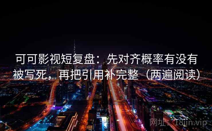 可可影视短复盘:先对齐概率有没有被写死,再把引用补完整(两遍阅读) 可可影视短复盘:先对齐概率有没有被写死,再把引用补完整(两遍阅读)