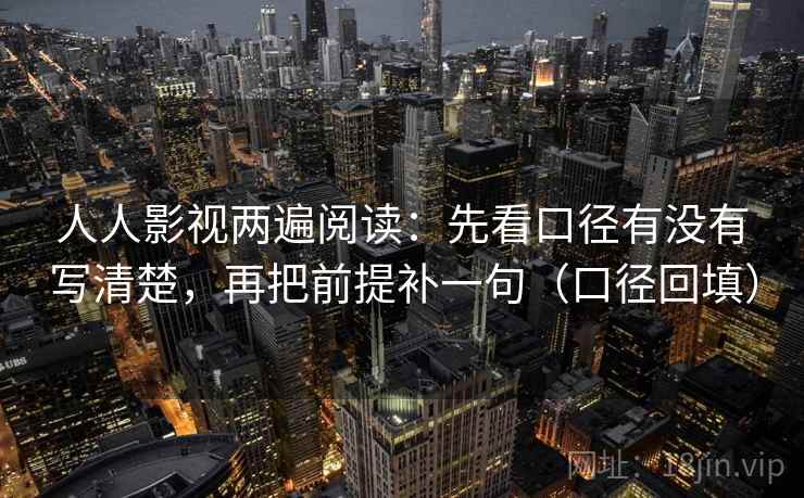 人人影视两遍阅读：先看口径有没有写清楚，再把前提补一句（口径回填）