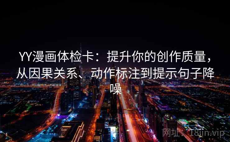 YY漫画体检卡：提升你的创作质量，从因果关系、动作标注到提示句子降噪