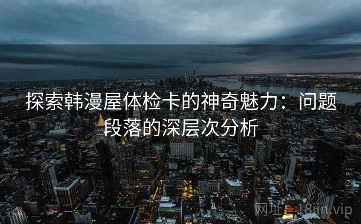 探索韩漫屋体检卡的神奇魅力：问题段落的深层次分析