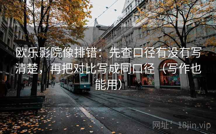 欧乐影院像排错：先查口径有没有写清楚，再把对比写成同口径（写作也能用）