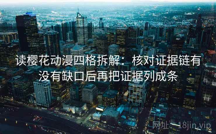 读樱花动漫四格拆解:核对证据链有没有缺口后再把证据列成条 读樱花动漫四格拆解:核对证据链有没有缺口后再把证据列成条