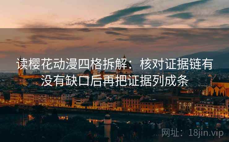 读樱花动漫四格拆解:核对证据链有没有缺口后再把证据列成条 读樱花动漫四格拆解:核对证据链有没有缺口后再把证据列成条