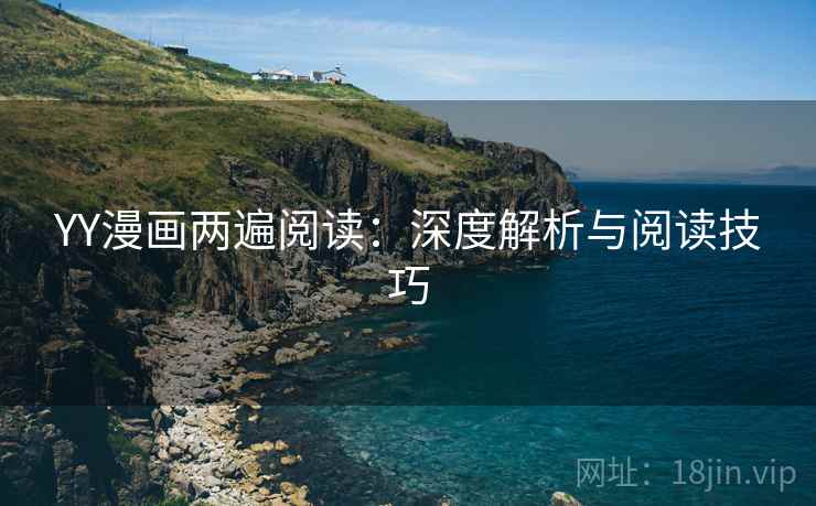 YY漫画两遍阅读:深度解析与阅读技巧 YY漫画两遍阅读:深度解析与阅读技巧