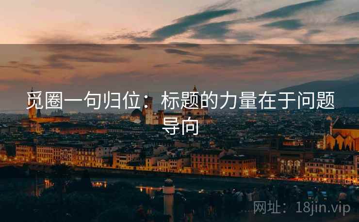 觅圈一句归位：标题的力量在于问题导向