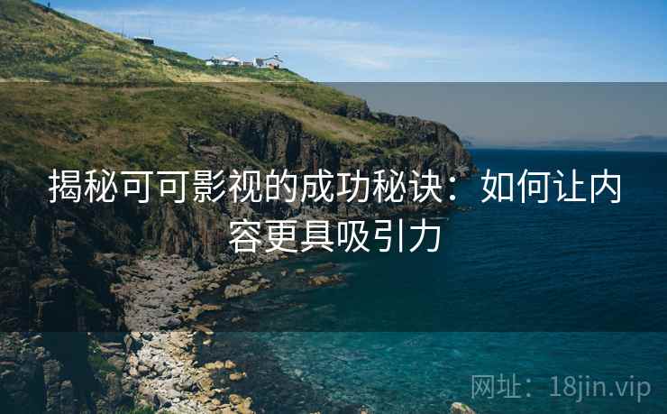 揭秘可可影视的成功秘诀：如何让内容更具吸引力