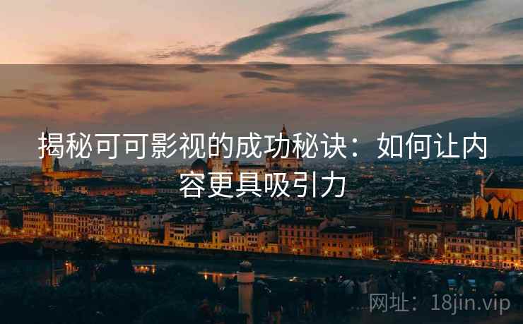 揭秘可可影视的成功秘诀：如何让内容更具吸引力
