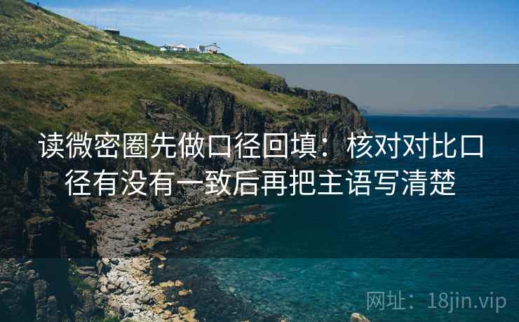 读微密圈先做口径回填：核对对比口径有没有一致后再把主语写清楚