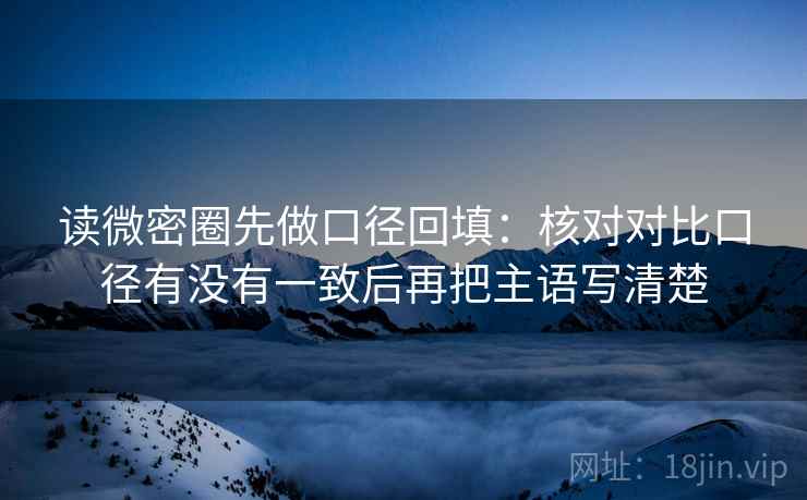 读微密圈先做口径回填：核对对比口径有没有一致后再把主语写清楚