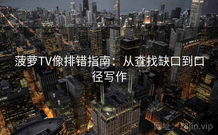 菠萝TV像排错指南：从查找缺口到口径写作