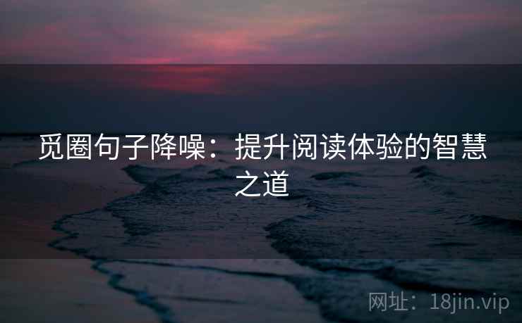 觅圈句子降噪：提升阅读体验的智慧之道