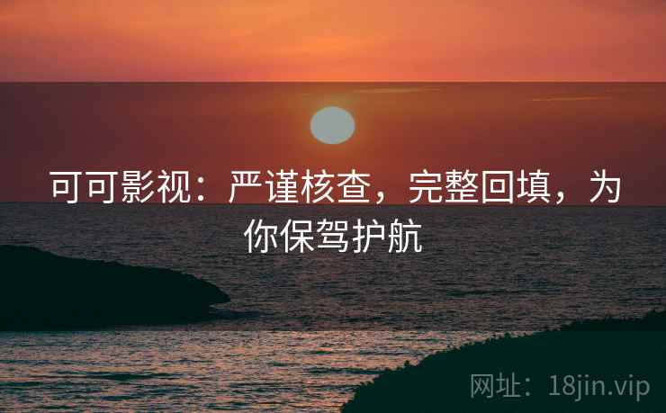 可可影视：严谨核查，完整回填，为你保驾护航