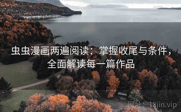虫虫漫画两遍阅读：掌握收尾与条件，全面解读每一篇作品