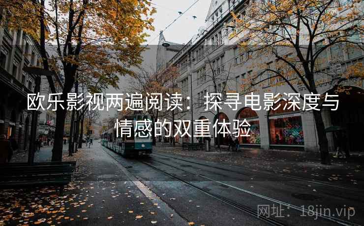 欧乐影视两遍阅读：探寻电影深度与情感的双重体验
