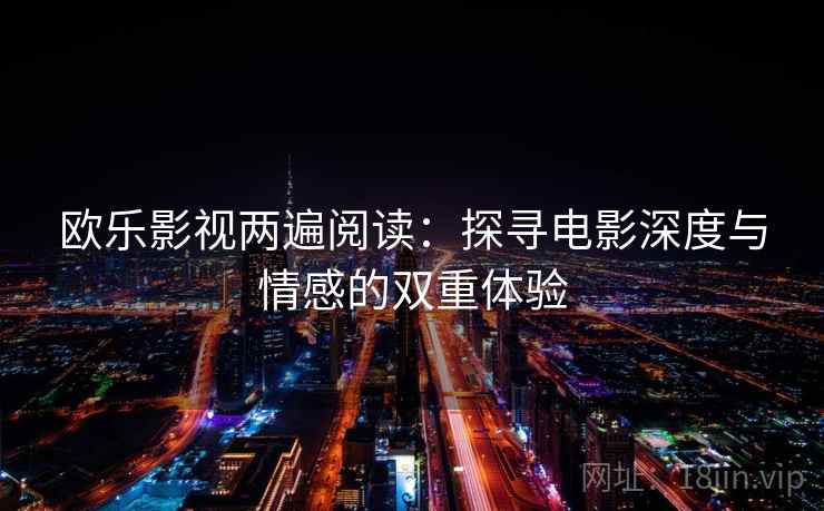 欧乐影视两遍阅读：探寻电影深度与情感的双重体验