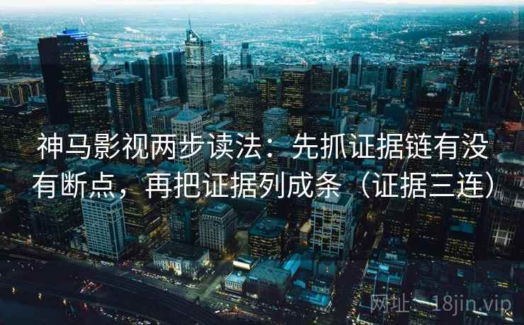 神马影视两步读法：先抓证据链有没有断点，再把证据列成条（证据三连）