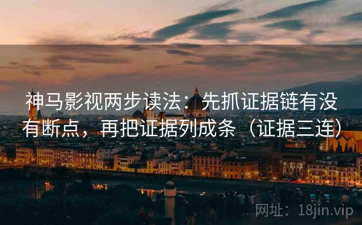 神马影视两步读法：先抓证据链有没有断点，再把证据列成条（证据三连）