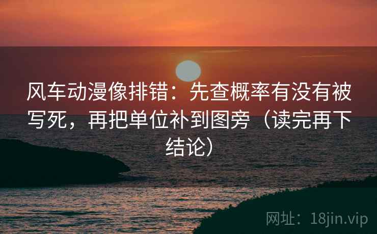 风车动漫像排错：先查概率有没有被写死，再把单位补到图旁（读完再下结论）