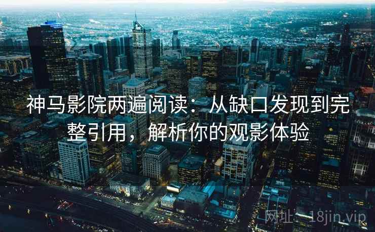 神马影院两遍阅读：从缺口发现到完整引用，解析你的观影体验