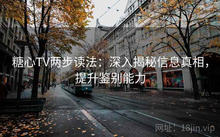 糖心TV两步读法：深入揭秘信息真相，提升鉴别能力