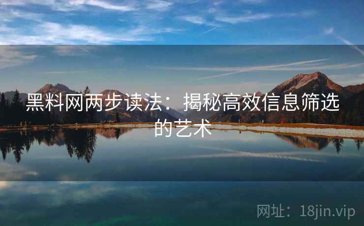 黑料网两步读法：揭秘高效信息筛选的艺术