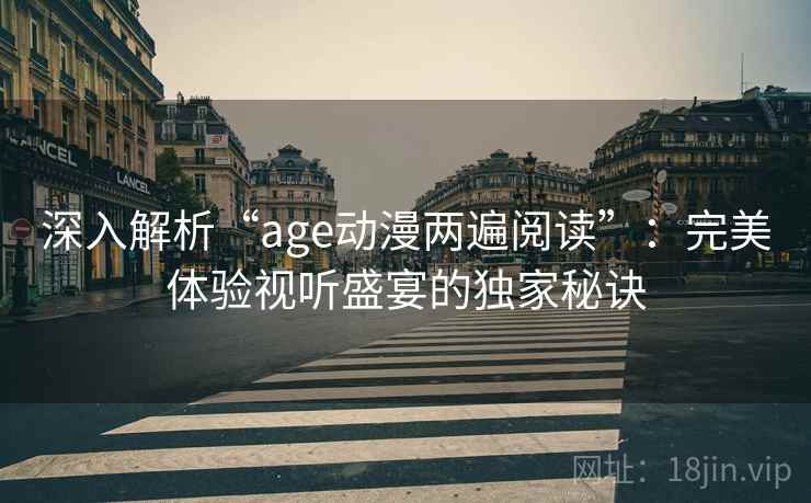深入解析“age动漫两遍阅读”：完美体验视听盛宴的独家秘诀